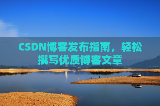 CSDN博客发布指南,轻松撰写优质博客文章